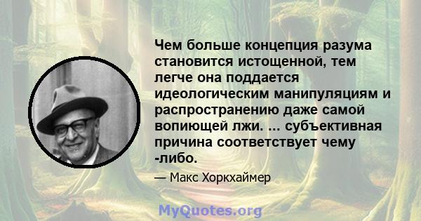 Чем больше концепция разума становится истощенной, тем легче она поддается идеологическим манипуляциям и распространению даже самой вопиющей лжи. ... субъективная причина соответствует чему -либо.