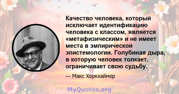 Качество человека, который исключает идентификацию человека с классом, является «метафизическим» и не имеет места в эмпирической эпистемологии. Голубиная дыра, в которую человек толкает, ограничивает свою судьбу.