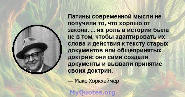 Патины современной мысли не получили то, что хорошо от закона. ... их роль в истории была не в том, чтобы адаптировать их слова и действия к тексту старых документов или общепринятых доктрин: они сами создали документы