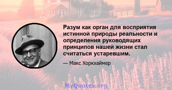 Разум как орган для восприятия истинной природы реальности и определения руководящих принципов нашей жизни стал считаться устаревшим.