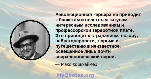 Революционная карьера не приводит к банкетам и почетным титулам, интересным исследованиям и профессорской заработной плате. Это приводит к страданиям, позору, неблагодарности, тюрьме и путешествию в неизвестное,