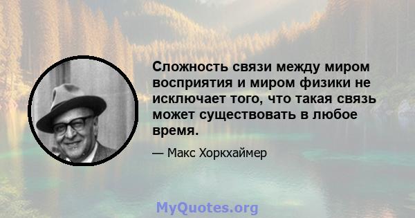 Сложность связи между миром восприятия и миром физики не исключает того, что такая связь может существовать в любое время.