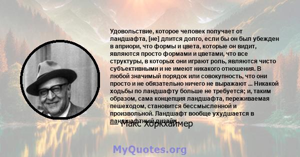 Удовольствие, которое человек получает от ландшафта, [не] длится долго, если бы он был убежден в априори, что формы и цвета, которые он видит, являются просто формами и цветами, что все структуры, в которых они играют