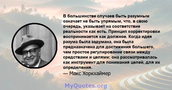 В большинстве случаев быть разумным означает не быть упрямым, что, в свою очередь, указывает на соответствие реальности как есть. Принцип корректировки воспринимается как должное. Когда идея разума была задумана, она