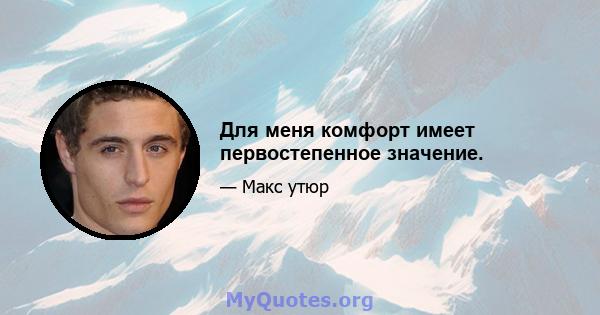 Для меня комфорт имеет первостепенное значение.