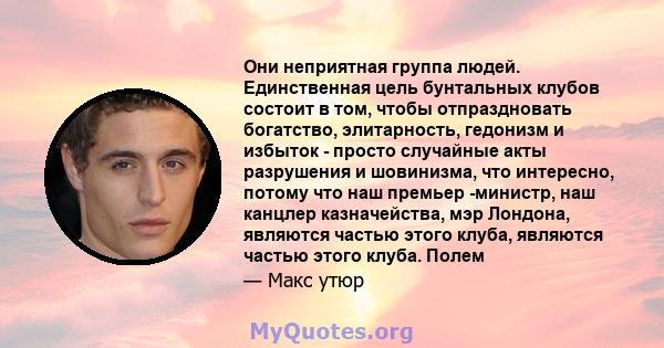 Они неприятная группа людей. Единственная цель бунтальных клубов состоит в том, чтобы отпраздновать богатство, элитарность, гедонизм и избыток - просто случайные акты разрушения и шовинизма, что интересно, потому что