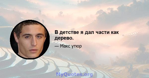 В детстве я дал части как дерево.