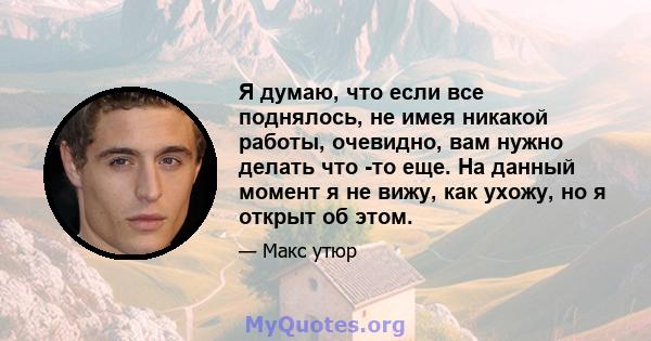 Я думаю, что если все поднялось, не имея никакой работы, очевидно, вам нужно делать что -то еще. На данный момент я не вижу, как ухожу, но я открыт об этом.