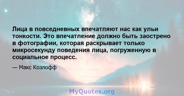 Лица в повседневных впечатляют нас как ульи тонкости. Это впечатление должно быть заострено в фотографии, которая раскрывает только микросекунду поведения лица, погруженную в социальное процесс.