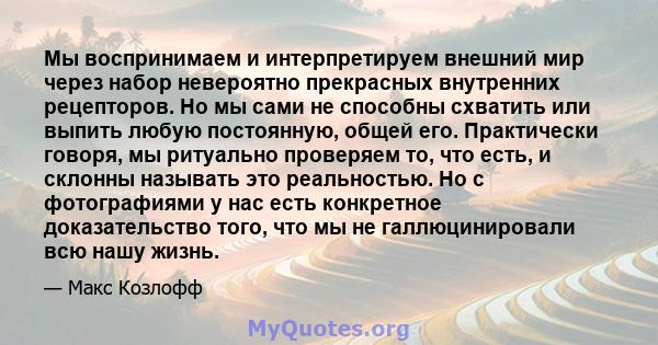 Мы воспринимаем и интерпретируем внешний мир через набор невероятно прекрасных внутренних рецепторов. Но мы сами не способны схватить или выпить любую постоянную, общей его. Практически говоря, мы ритуально проверяем