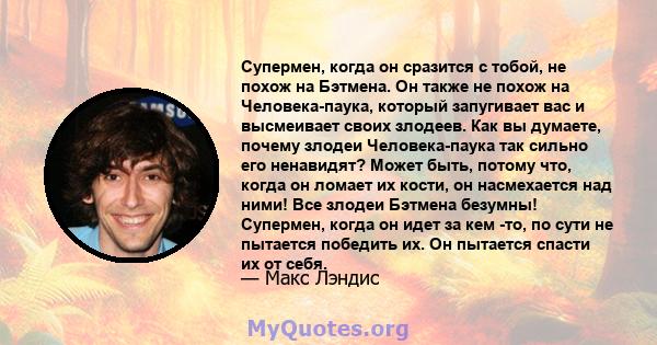 Супермен, когда он сразится с тобой, не похож на Бэтмена. Он также не похож на Человека-паука, который запугивает вас и высмеивает своих злодеев. Как вы думаете, почему злодеи Человека-паука так сильно его ненавидят?