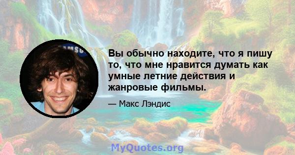 Вы обычно находите, что я пишу то, что мне нравится думать как умные летние действия и жанровые фильмы.