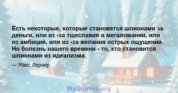 Есть некоторые, которые становятся шпионами за деньги, или из -за тщеславия и мегаломании, или из амбиций, или из -за желания острых ощущений. Но болезнь нашего времени - то, кто становится шпионами из идеализма.