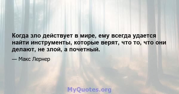 Когда зло действует в мире, ему всегда удается найти инструменты, которые верят, что то, что они делают, не злой, а почетный.