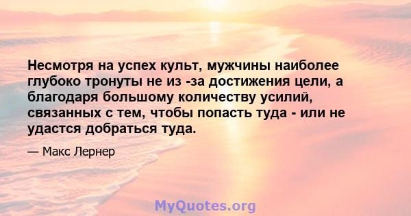 Несмотря на успех культ, мужчины наиболее глубоко тронуты не из -за достижения цели, а благодаря большому количеству усилий, связанных с тем, чтобы попасть туда - или не удастся добраться туда.