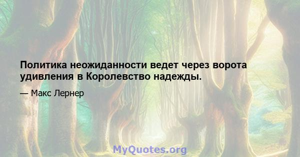 Политика неожиданности ведет через ворота удивления в Королевство надежды.