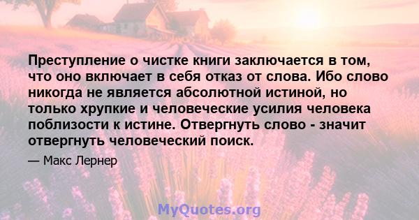 Преступление о чистке книги заключается в том, что оно включает в себя отказ от слова. Ибо слово никогда не является абсолютной истиной, но только хрупкие и человеческие усилия человека поблизости к истине. Отвергнуть