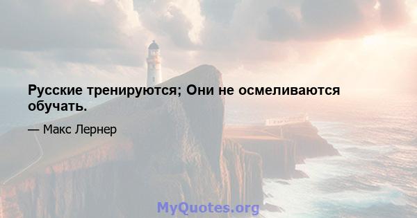 Русские тренируются; Они не осмеливаются обучать.