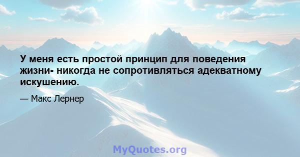 У меня есть простой принцип для поведения жизни- никогда не сопротивляться адекватному искушению.