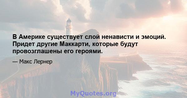 В Америке существует слой ненависти и эмоций. Придет другие Маккарти, которые будут провозглашены его героями.