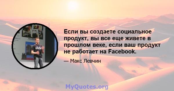 Если вы создаете социальное продукт, вы все еще живете в прошлом веке, если ваш продукт не работает на Facebook.