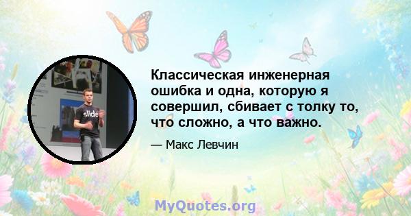 Классическая инженерная ошибка и одна, которую я совершил, сбивает с толку то, что сложно, а что важно.