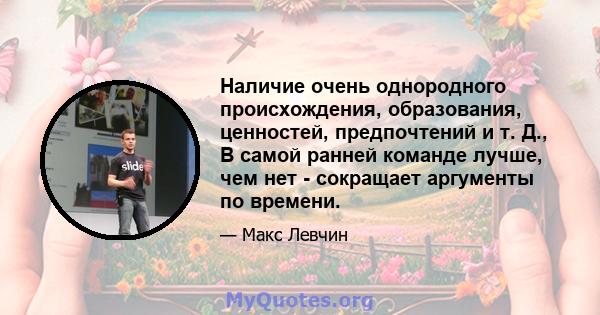 Наличие очень однородного происхождения, образования, ценностей, предпочтений и т. Д., В самой ранней команде лучше, чем нет - сокращает аргументы по времени.