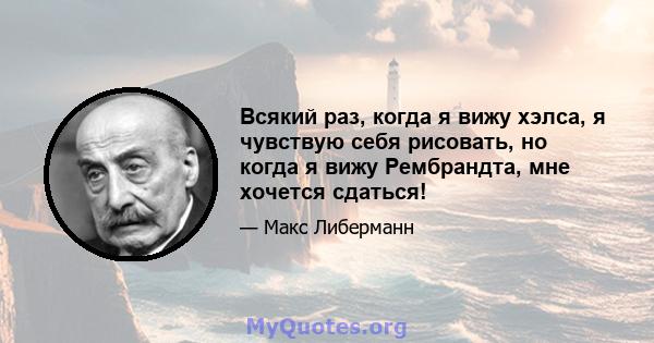 Всякий раз, когда я вижу хэлса, я чувствую себя рисовать, но когда я вижу Рембрандта, мне хочется сдаться!