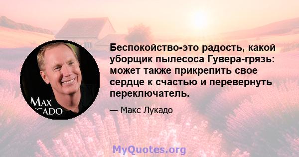 Беспокойство-это радость, какой уборщик пылесоса Гувера-грязь: может также прикрепить свое сердце к счастью и перевернуть переключатель.