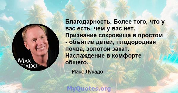 Благодарность. Более того, что у вас есть, чем у вас нет. Признание сокровища в простом - объятие детей, плодородная почва, золотой закат. Наслаждение в комфорте общего.