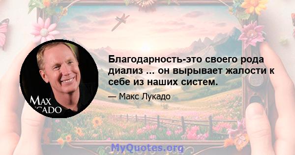 Благодарность-это своего рода диализ ... он вырывает жалости к себе из наших систем.