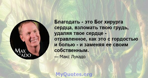 Благодать - это Бог хирурга сердца, взломать твою грудь, удаляя твое сердце - отравленное, как это с гордостью и болью - и заменяя ее своим собственным.