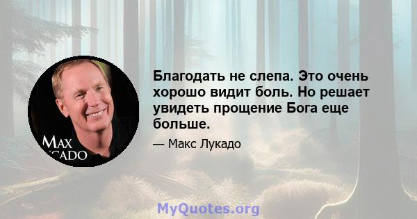 Благодать не слепа. Это очень хорошо видит боль. Но решает увидеть прощение Бога еще больше.