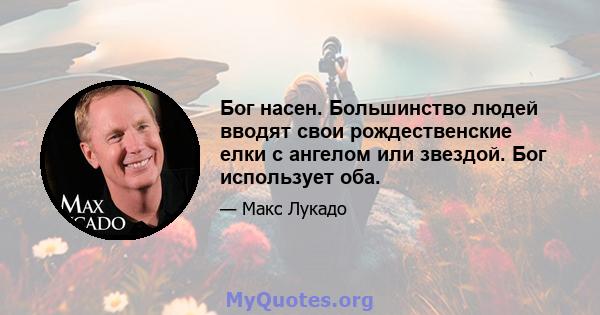 Бог насен. Большинство людей вводят свои рождественские елки с ангелом или звездой. Бог использует оба.