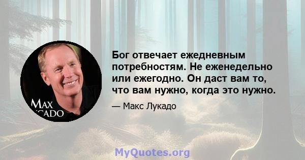 Бог отвечает ежедневным потребностям. Не еженедельно или ежегодно. Он даст вам то, что вам нужно, когда это нужно.