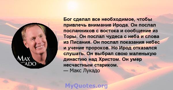 Бог сделал все необходимое, чтобы привлечь внимание Ирода. Он послал посланников с востока и сообщение из Торы. Он послал чудеса с неба и слова из Писания. Он послал показания небес и учение пророков. Но Ирод отказался