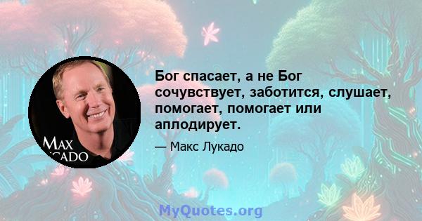 Бог спасает, а не Бог сочувствует, заботится, слушает, помогает, помогает или аплодирует.