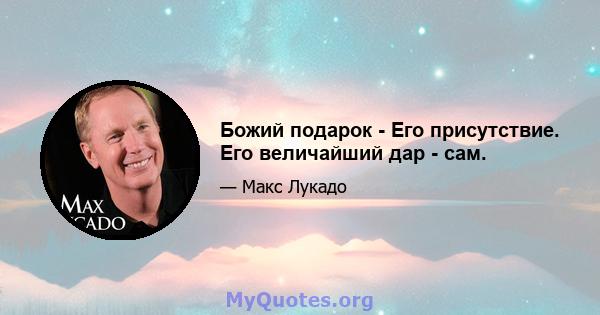 Божий подарок - Его присутствие. Его величайший дар - сам.