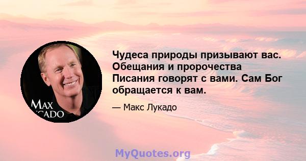 Чудеса природы призывают вас. Обещания и пророчества Писания говорят с вами. Сам Бог обращается к вам.