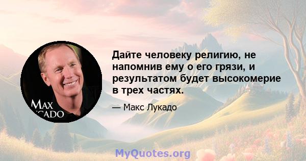 Дайте человеку религию, не напомнив ему о его грязи, и результатом будет высокомерие в трех частях.