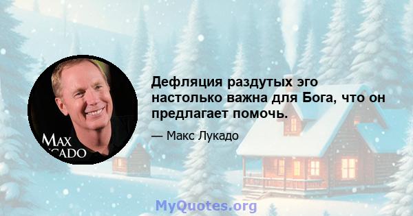 Дефляция раздутых эго настолько важна для Бога, что он предлагает помочь.