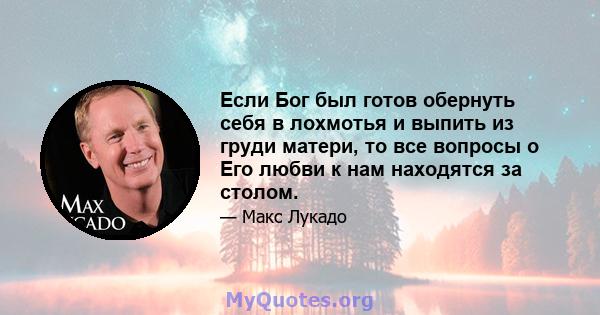 Если Бог был готов обернуть себя в лохмотья и выпить из груди матери, то все вопросы о Его любви к нам находятся за столом.