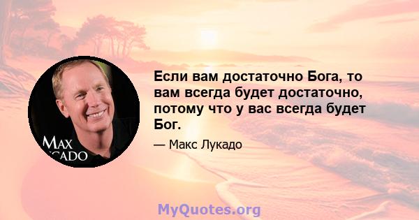 Если вам достаточно Бога, то вам всегда будет достаточно, потому что у вас всегда будет Бог.