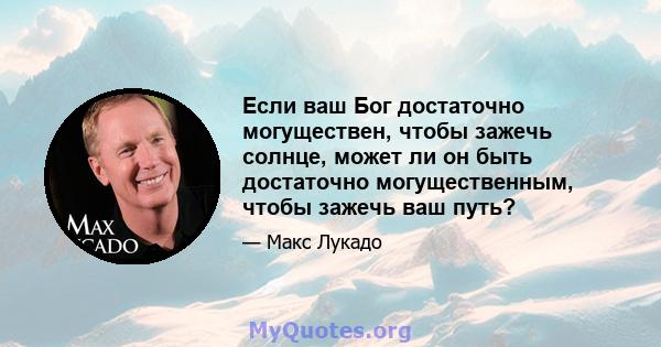 Если ваш Бог достаточно могуществен, чтобы зажечь солнце, может ли он быть достаточно могущественным, чтобы зажечь ваш путь?