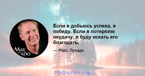 Если я добьюсь успеха, я победу. Если я потерплю неудачу, я буду искать его благодать.