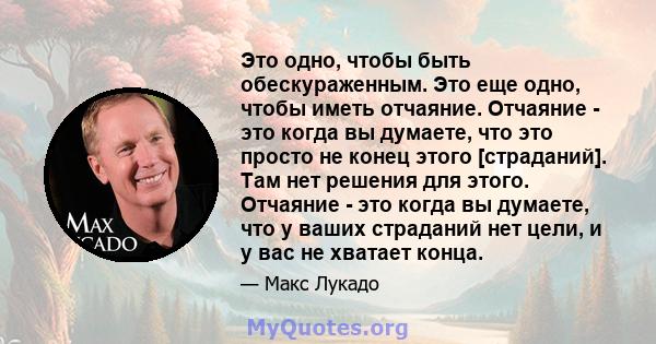 Это одно, чтобы быть обескураженным. Это еще одно, чтобы иметь отчаяние. Отчаяние - это когда вы думаете, что это просто не конец этого [страданий]. Там нет решения для этого. Отчаяние - это когда вы думаете, что у