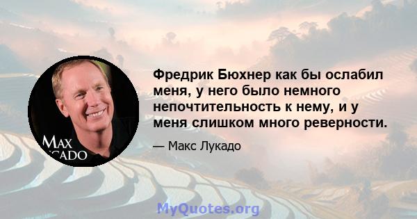 Фредрик Бюхнер как бы ослабил меня, у него было немного непочтительность к нему, и у меня слишком много реверности.