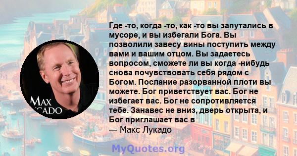 Где -то, когда -то, как -то вы запутались в мусоре, и вы избегали Бога. Вы позволили завесу вины поступить между вами и вашим отцом. Вы задаетесь вопросом, сможете ли вы когда -нибудь снова почувствовать себя рядом с