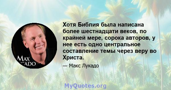 Хотя Библия была написана более шестнадцати веков, по крайней мере, сорока авторов, у нее есть одно центральное составление темы через веру во Христа.