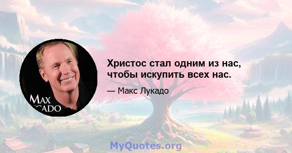 Христос стал одним из нас, чтобы искупить всех нас.